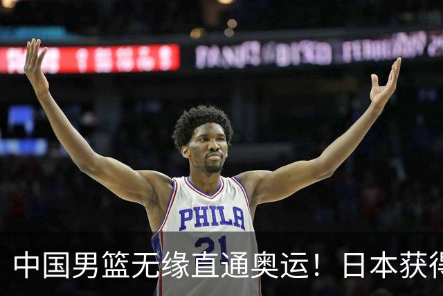 中国男篮无缘直通奥运！日本获得亚洲唯一名额