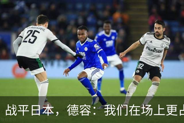 战平日本，德容：我们在场上更占据主动 我实际上踢的是防守位置