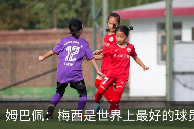 姆巴佩：梅西是世界上最好的球员 和他踢球很容易