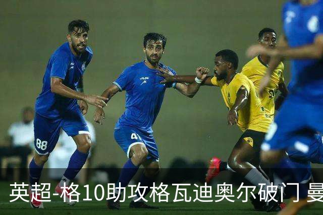 英超-格10助攻格瓦迪奥尔破门 曼城1-1纽卡斯尔